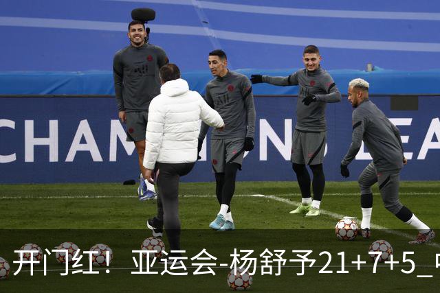 开门红！亚运会-杨舒予21+7+5 中国女篮65分大胜泰国